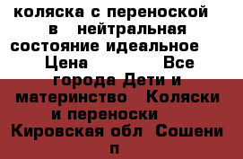 коляска с переноской 3 в 1 нейтральная состояние идеальное    › Цена ­ 10 000 - Все города Дети и материнство » Коляски и переноски   . Кировская обл.,Сошени п.